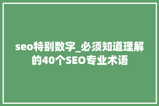 seo特别数字_必须知道理解的40个SEO专业术语 seo特别数字_必须知道理解的40个SEO专业术语 搜狗SEO