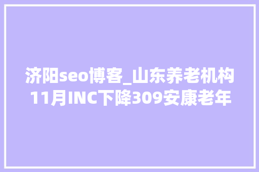 济阳seo博客_山东养老机构11月INC下降309安康老年公寓升20位