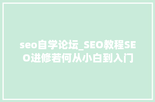 seo自学论坛_SEO教程SEO进修若何从小白到入门 必应SEO seo自学论坛_SEO教程SEO进修若何从小白到入门 seo自学论坛_SEO教程SEO进修若何从小白到入门 必应SEO