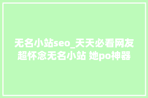 无名小站seo_天天必看网友超怀念无名小站 她po神器还原找回照片 无名小站seo_天天必看网友超怀念无名小站 她po神器还原找回照片 必应SEO