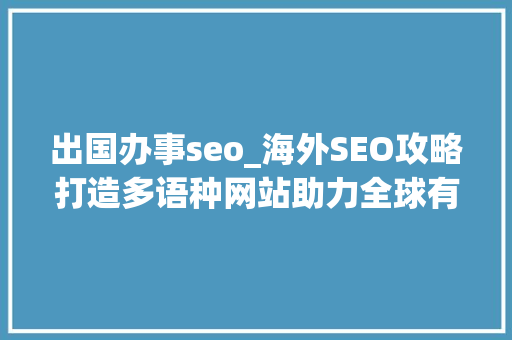 出国办事seo_海外SEO攻略打造多语种网站助力全球有名度