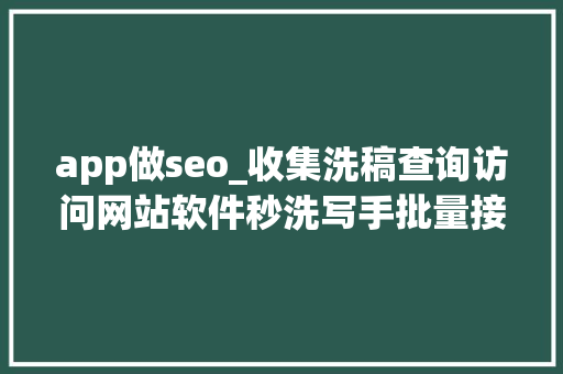 app做seo_收集洗稿查询访问网站软件秒洗写手批量接单 app做seo_收集洗稿查询访问网站软件秒洗写手批量接单 神马SEO
