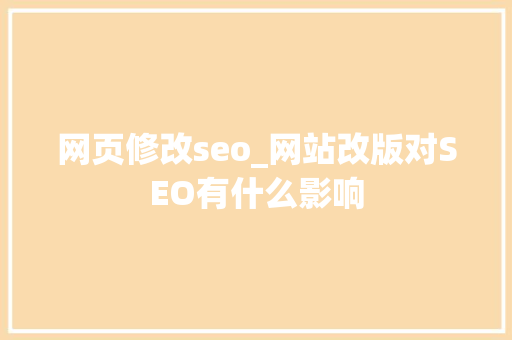 网页修改seo_网站改版对SEO有什么影响 网页修改seo_网站改版对SEO有什么影响 必应SEO