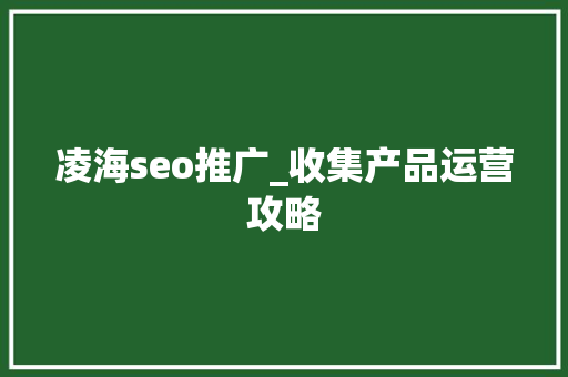 凌海seo推广_收集产品运营攻略 凌海seo推广_收集产品运营攻略 必应SEO