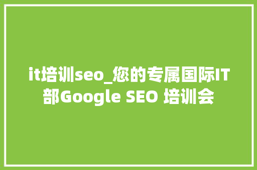 it培训seo_您的专属国际IT部Google SEO 培训会 it培训seo_您的专属国际IT部Google SEO 培训会 网站建设公司