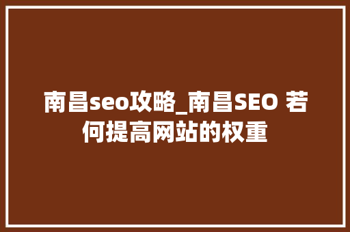 南昌seo攻略_南昌SEO 若何提高网站的权重 南昌seo攻略_南昌SEO 若何提高网站的权重 百度SEO