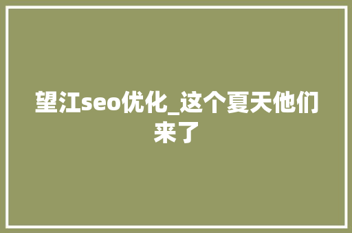 望江seo优化_这个夏天他们来了