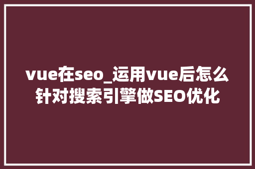 vue在seo_运用vue后怎么针对搜索引擎做SEO优化