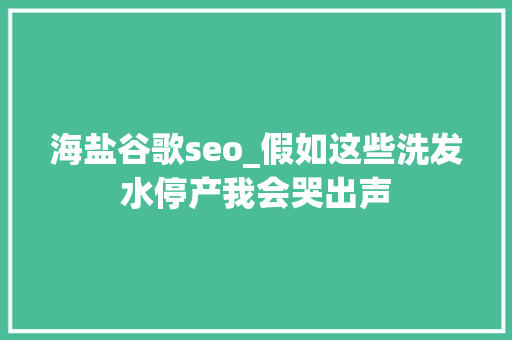 海盐谷歌seo_假如这些洗发水停产我会哭出声 海盐谷歌seo_假如这些洗发水停产我会哭出声 搜狗SEO