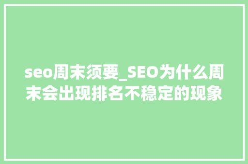 seo周末须要_SEO为什么周末会出现排名不稳定的现象 seo周末须要_SEO为什么周末会出现排名不稳定的现象 网站建设公司