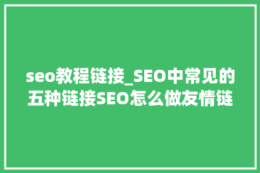 seo教程链接_SEO中常见的五种链接SEO怎么做友情链接 seo教程链接_SEO中常见的五种链接SEO怎么做友情链接 百度SEO