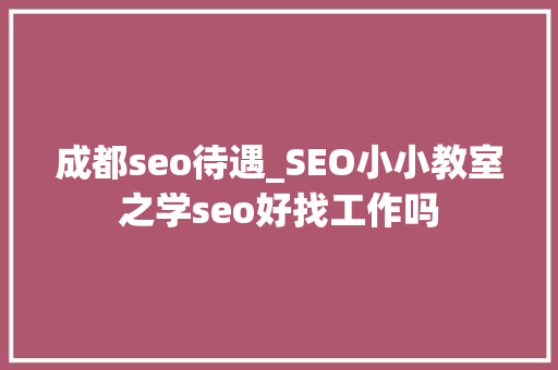 成都seo待遇_SEO小小教室之学seo好找工作吗 成都seo待遇_SEO小小教室之学seo好找工作吗 百度SEO