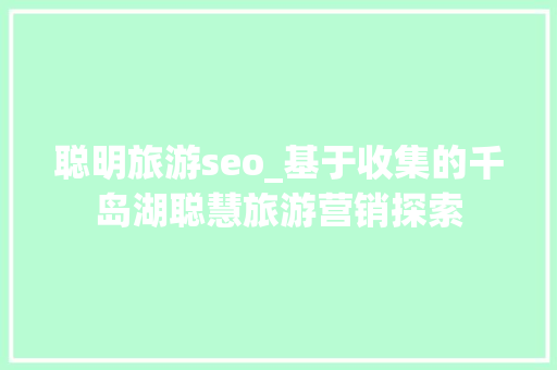 聪明旅游seo_基于收集的千岛湖聪慧旅游营销探索