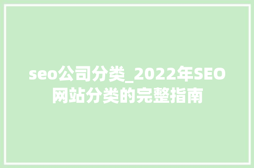 seo公司分类_2022年SEO网站分类的完整指南