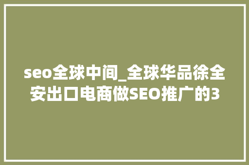 seo全球中间_全球华品徐全安出口电商做SEO推广的3个段位｜Morketingu0026Criteo2018出口电商营销沙龙