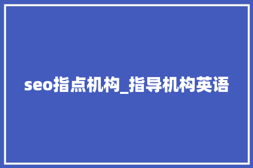seo指点机构_指导机构英语