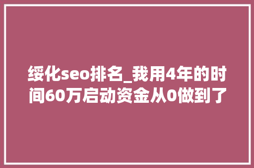 绥化seo排名_我用4年的时间60万启动资金从0做到了15个亿 绥化seo排名_我用4年的时间60万启动资金从0做到了15个亿 SEO关键词
