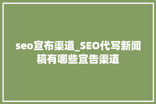 seo宣布渠道_SEO代写新闻稿有哪些宣告渠道
