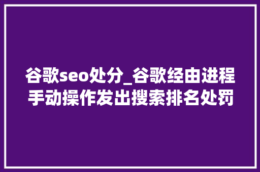 谷歌seo处分_谷歌经由进程手动操作发出搜索排名处罚 谷歌seo处分_谷歌经由进程手动操作发出搜索排名处罚 SEO关键词