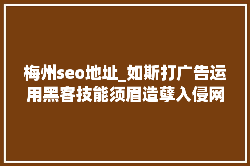 梅州seo地址_如斯打广告运用黑客技能须眉造孽入侵网站设置广告内容被抓