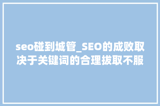 seo碰到城管_SEO的成败取决于关键词的合理拔取不服来辩