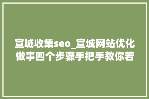 宣城收集seo_宣城网站优化做事四个步骤手把手教你若何优化企业网站 宣城收集seo_宣城网站优化做事四个步骤手把手教你若何优化企业网站 百度SEO