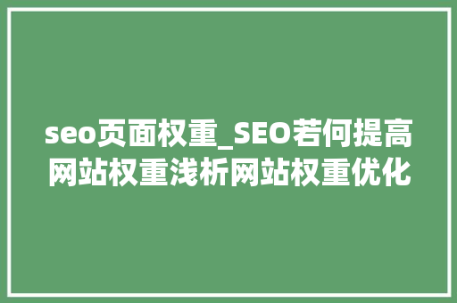seo页面权重_SEO若何提高网站权重浅析网站权重优化的6个方面 seo页面权重_SEO若何提高网站权重浅析网站权重优化的6个方面 SEO关键词