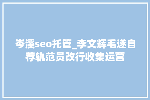 岑溪seo托管_李文辉毛遂自荐轨范员改行收集运营