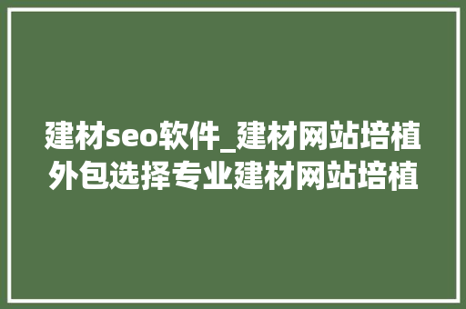 建材seo软件_建材网站培植外包选择专业建材网站培植外经办事商