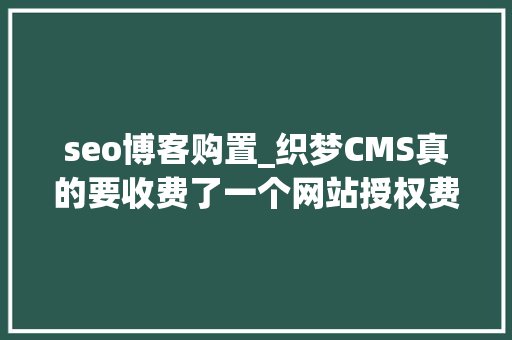 seo博客购置_织梦CMS真的要收费了一个网站授权费5800元 seo博客购置_织梦CMS真的要收费了一个网站授权费5800元 搜狗SEO
