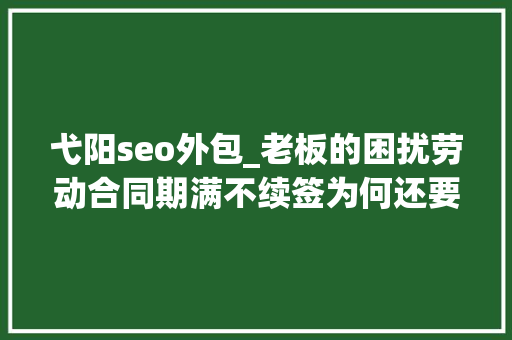 弋阳seo外包_老板的困扰劳动合同期满不续签为何还要支付经济补偿金 弋阳seo外包_老板的困扰劳动合同期满不续签为何还要支付经济补偿金 SEO关键词