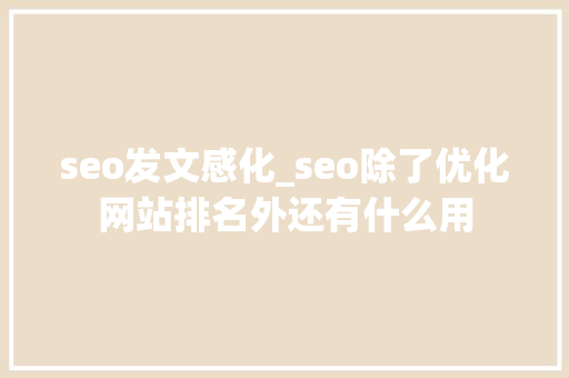seo发文感化_seo除了优化网站排名外还有什么用 seo发文感化_seo除了优化网站排名外还有什么用 必应SEO