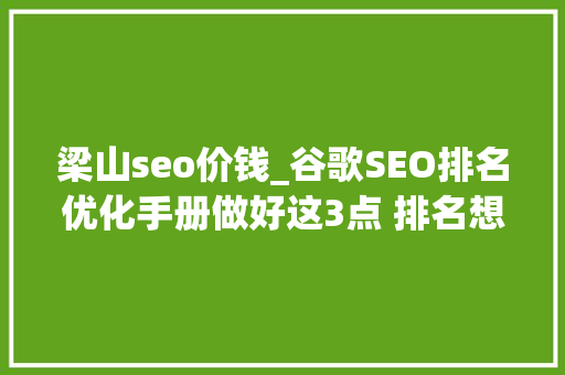 梁山seo价钱_谷歌SEO排名优化手册做好这3点 排名想不太好都很难大年夜舍传媒 梁山seo价钱_谷歌SEO排名优化手册做好这3点 排名想不太好都很难大年夜舍传媒 网站建设公司