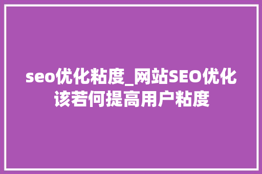 seo优化粘度_网站SEO优化该若何提高用户粘度 seo优化粘度_网站SEO优化该若何提高用户粘度 网站建设公司