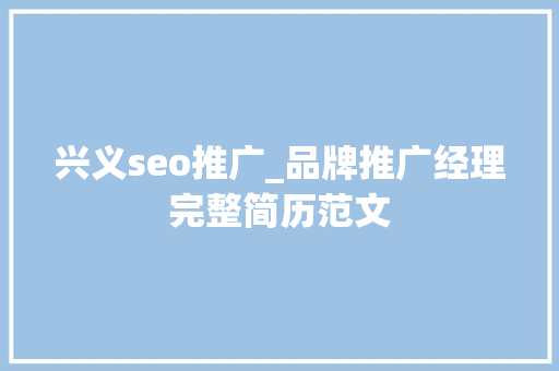 兴义seo推广_品牌推广经理完整简历范文 兴义seo推广_品牌推广经理完整简历范文 网站建设公司