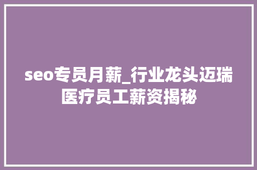 seo专员月薪_行业龙头迈瑞医疗员工薪资揭秘