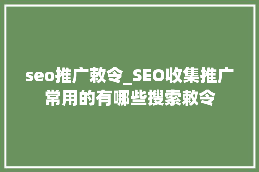 seo推广敕令_SEO收集推广常用的有哪些搜索敕令