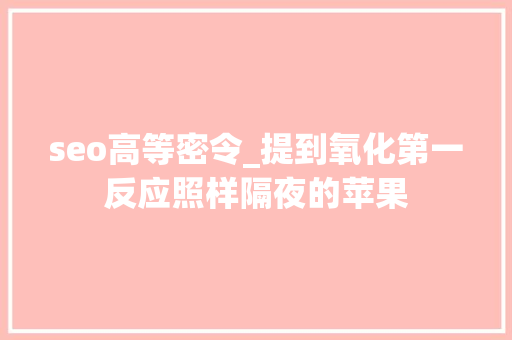 seo高等密令_提到氧化第一反应照样隔夜的苹果 搜狗SEO seo高等密令_提到氧化第一反应照样隔夜的苹果 seo高等密令_提到氧化第一反应照样隔夜的苹果 搜狗SEO