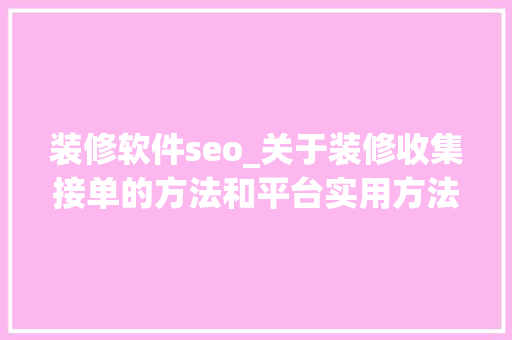 装修软件seo_关于装修收集接单的方法和平台实用方法分享 装修软件seo_关于装修收集接单的方法和平台实用方法分享 神马SEO