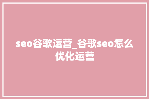 seo谷歌运营_谷歌seo怎么优化运营