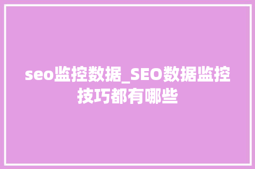 seo监控数据_SEO数据监控技巧都有哪些 seo监控数据_SEO数据监控技巧都有哪些 搜狗SEO