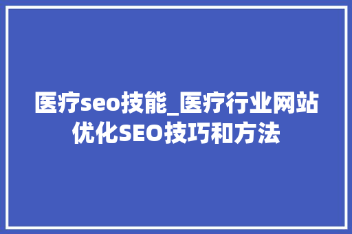 医疗seo技能_医疗行业网站优化SEO技巧和方法 医疗seo技能_医疗行业网站优化SEO技巧和方法 神马SEO