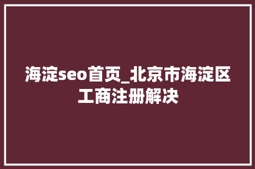 海淀seo首页_北京市海淀区工商注册解决 海淀seo首页_北京市海淀区工商注册解决 搜狗SEO