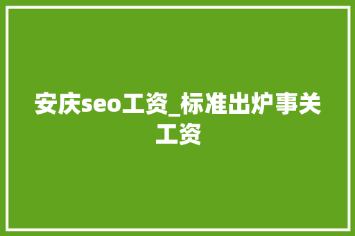 安庆seo工资_标准出炉事关工资