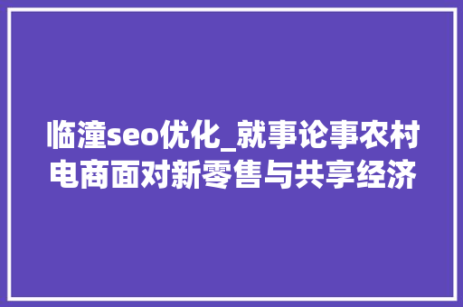 临潼seo优化_就事论事农村电商面对新零售与共享经济的机遇与寻衅