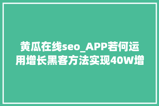 黄瓜在线seo_APP若何运用增长黑客方法实现40W增长