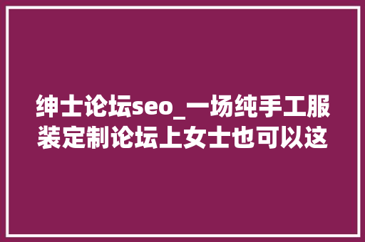 绅士论坛seo_一场纯手工服装定制论坛上女士也可以这么绅士