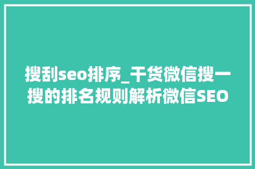 搜刮seo排序_干货微信搜一搜的排名规则解析微信SEO操作指南 搜刮seo排序_干货微信搜一搜的排名规则解析微信SEO操作指南 百度SEO