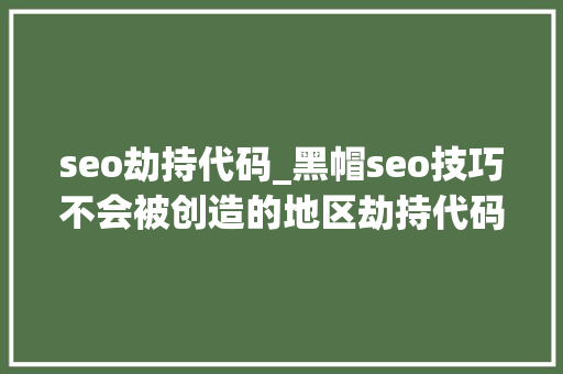 seo劫持代码_黑帽seo技巧不会被创造的地区劫持代码