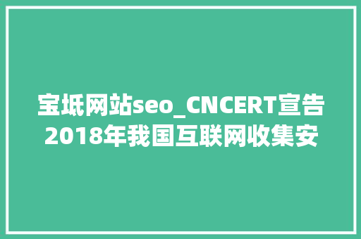 宝坻网站seo_CNCERT宣告2018年我国互联网收集安然态势申报